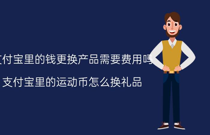 支付宝里的钱更换产品需要费用吗 支付宝里的运动币怎么换礼品？